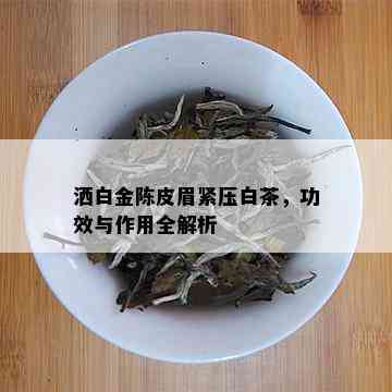 洒白金陈皮眉紧压白茶，功效与作用全解析