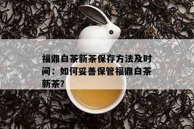 福鼎白茶新茶保存方法及时间：如何妥善保管福鼎白茶新茶？