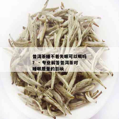 普洱茶睡不着失眠可以喝吗？ - 专业解答普洱茶对睡眠质量的影响