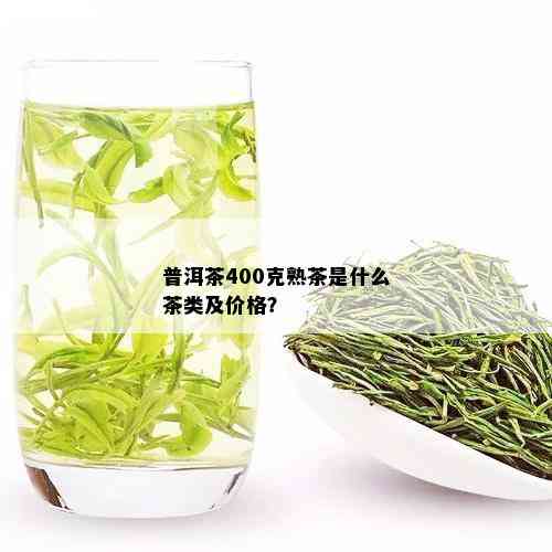 普洱茶400克熟茶是什么茶类及价格？