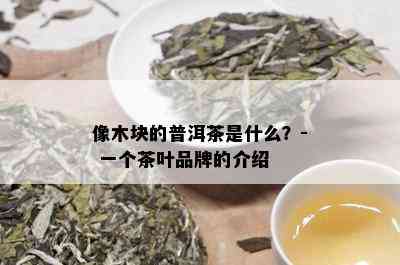 像木块的普洱茶是什么？- 一个茶叶品牌的介绍