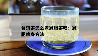 普洱茶怎么煮减脂茶喝：减肥瘦身方法