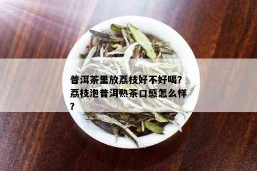 普洱茶里放荔枝好不好喝？荔枝泡普洱熟茶口感怎么样？