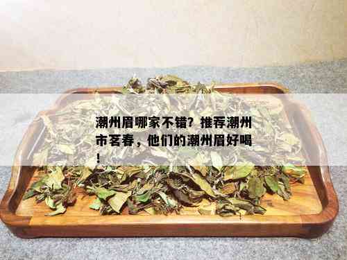 潮州眉哪家不错？推荐潮州市茗春，他们的潮州眉好喝！