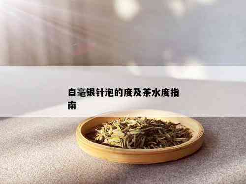 白毫银针泡的度及茶水度指南