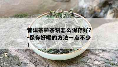 普洱茶熟茶饼怎么保存好？-保存好喝的方法一点不少！