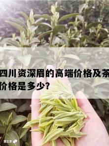 四川资深眉的高端价格及茶价格是多少？