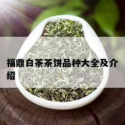 福鼎白茶茶饼品种大全及介绍