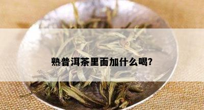 熟普洱茶里面加什么喝？