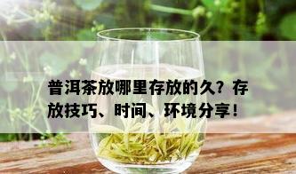 普洱茶放哪里存放的久？存放技巧、时间、环境分享！