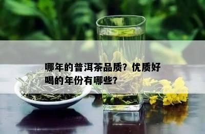 哪年的普洱茶品质？优质好喝的年份有哪些？