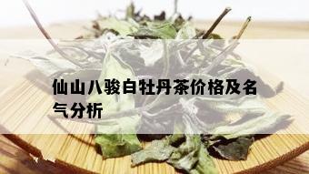 仙山八骏白牡丹茶价格及名气分析