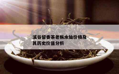 溪谷留香茶老枞水仙价格及其历史价值分析