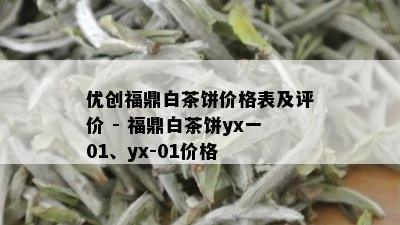 优创福鼎白茶饼价格表及评价 - 福鼎白茶饼yx一01、yx-01价格