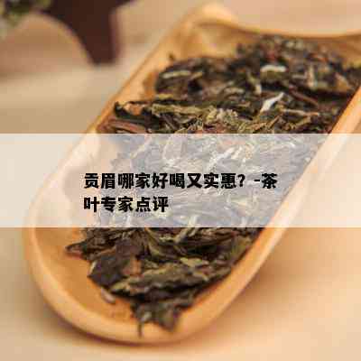 贡眉哪家好喝又实惠？-茶叶专家点评