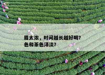 眉太浓，时间越长越好喝？色和茶色泽淡？