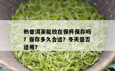 熟普洱茶能放在保杯保存吗？保存多久合适？冬天是否适用？