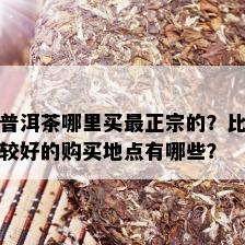 普洱茶哪里买最正宗的？比较好的购买地点有哪些？