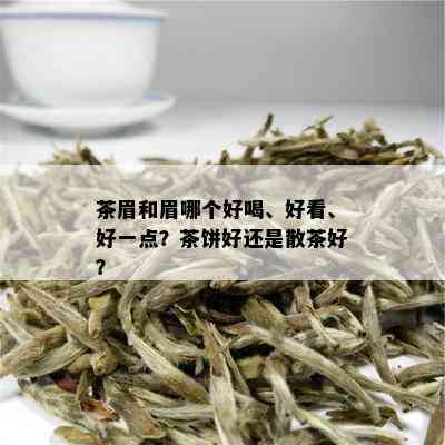 茶眉和眉哪个好喝、好看、好一点？茶饼好还是散茶好？