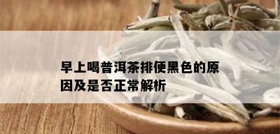 早上喝普洱茶排便黑色的原因及是否正常解析