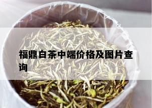 福鼎白茶中端价格及图片查询