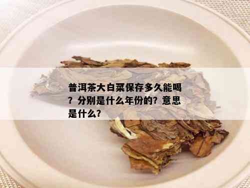 普洱茶大白菜保存多久能喝？分别是什么年份的？意思是什么？