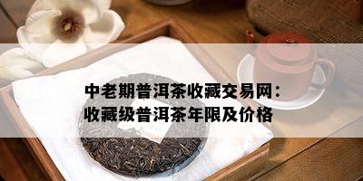 中老期普洱茶收藏交易网：收藏级普洱茶年限及价格