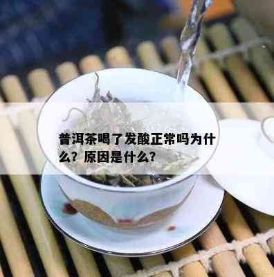 普洱茶喝了发酸正常吗为什么？原因是什么？