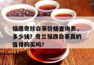 福鼎奇珍白茶价格查询表，多少钱？奇兰福鼎白茶真的值得购买吗？