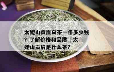 太姥山贡眉白茶一条多少钱？了解价格和品质 | 太姥山贡眉是什么茶？