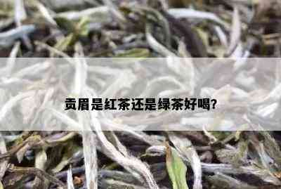 贡眉是红茶还是绿茶好喝？