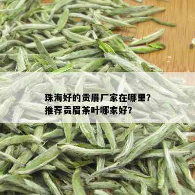 珠海好的贡眉厂家在哪里？推荐贡眉茶叶哪家好？