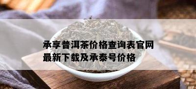 承享普洱茶价格查询表官网最新下载及承泰号价格