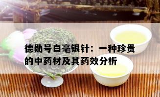 德勋号白毫银针：一种珍贵的中材及其效分析