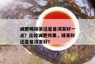 减肥喝绿茶还是普洱茶好一点？比较减肥效果，绿茶好还是普洱茶好？