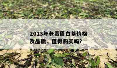 2013年老贡眉白茶价格及品质，值得购买吗？