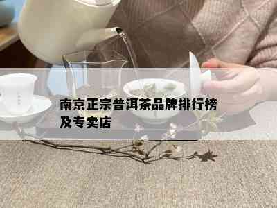 南京正宗普洱茶品牌排行榜及专卖店