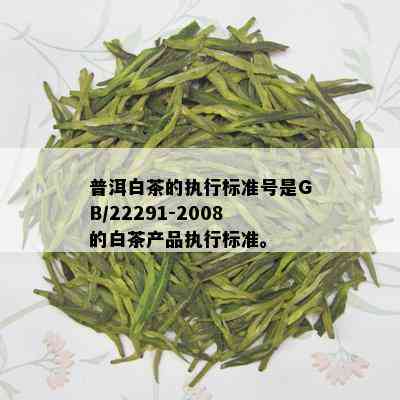 普洱白茶的执行标准号是GB/22291-2008的白茶产品执行标准。