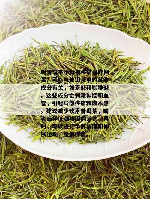 喝普洱茶小拇指疼痛是咋回事？可能与普洱茶中的某些成分有关，如茶碱和咖啡碱。这些成分会 *** 神经和血管，引起局部疼痛和麻木感。建议减少饮用普洱茶，或者选择低 *** 的茶饮。同时，可以进行手部 *** 和伸展运动，缓解疼痛。