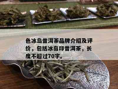 色冰岛普洱茶品牌介绍及评价，包括冰岛印普洱茶，长度不超过70字。