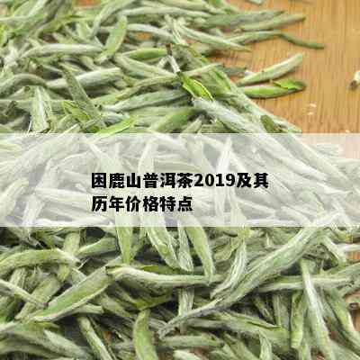 困鹿山普洱茶2019及其历年价格特点