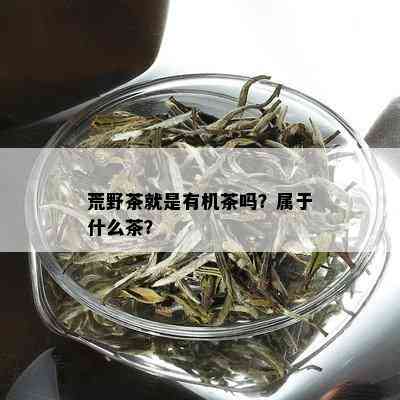 荒野茶就是有机茶吗？属于什么茶？