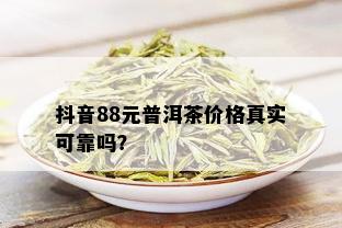 抖音88元普洱茶价格真实可靠吗？