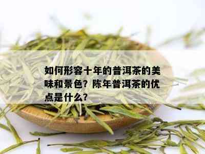 如何形容十年的普洱茶的美味和景色？陈年普洱茶的优点是什么？