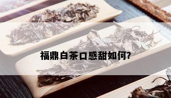 福鼎白茶口感甜如何？