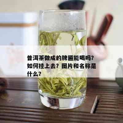 普洱茶做成的牌匾能喝吗？如何挂上去？图片和名称是什么？