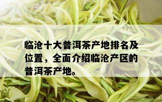 临沧十大普洱茶产地排名及位置，全面介绍临沧产区的普洱茶产地。