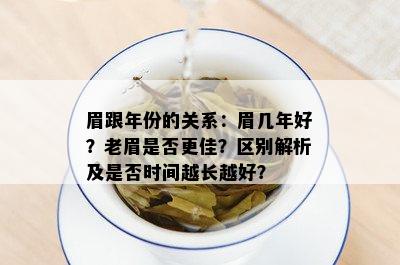 眉跟年份的关系：眉几年好？老眉是否更佳？区别解析及是否时间越长越好？