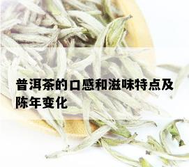 普洱茶的口感和滋味特点及陈年变化