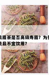 贡眉茶是否高级寿眉？为何贵且不宜饮用？